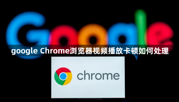google Chrome浏览器视频播放卡顿如何处理1