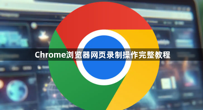 Chrome浏览器网页录制操作完整教程1