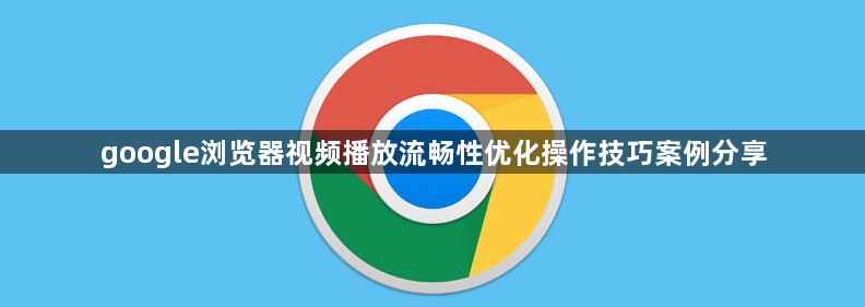 google浏览器视频播放流畅性优化操作技巧案例分享1