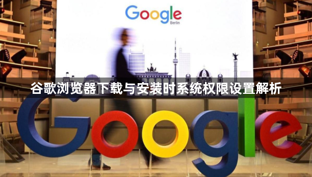 谷歌浏览器下载与安装时系统权限设置解析1