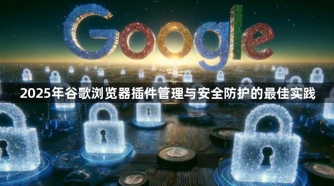 2025年谷歌浏览器插件管理与安全防护的最佳实践1