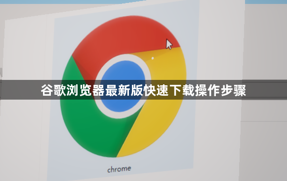 谷歌浏览器最新版快速下载操作步骤1