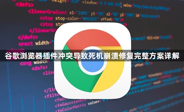 谷歌浏览器插件冲突导致死机崩溃修复完整方案详解1