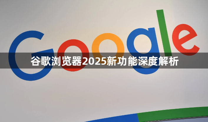谷歌浏览器2025新功能深度解析1