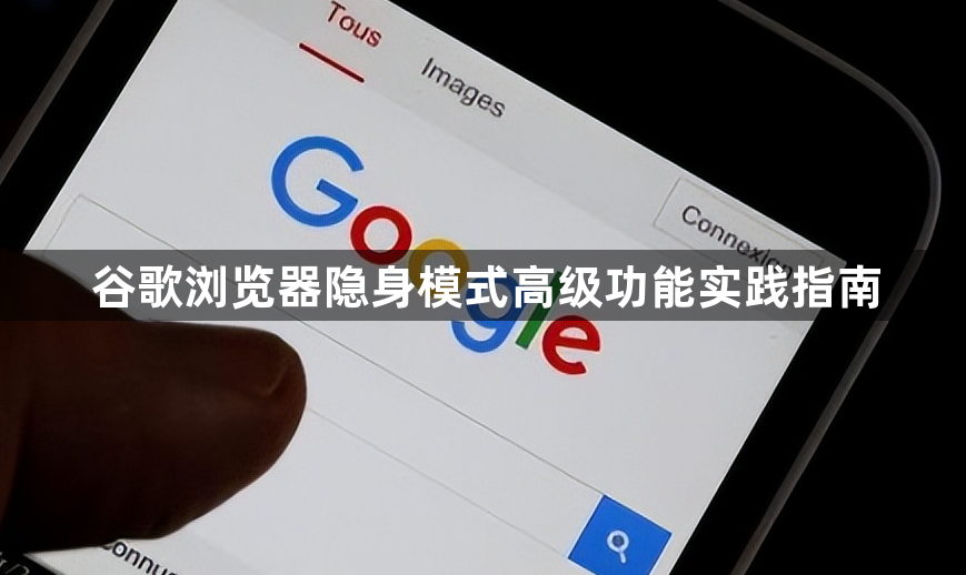 谷歌浏览器隐身模式高级功能实践指南1