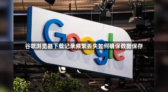 谷歌浏览器下载记录频繁丢失如何确保数据保存1