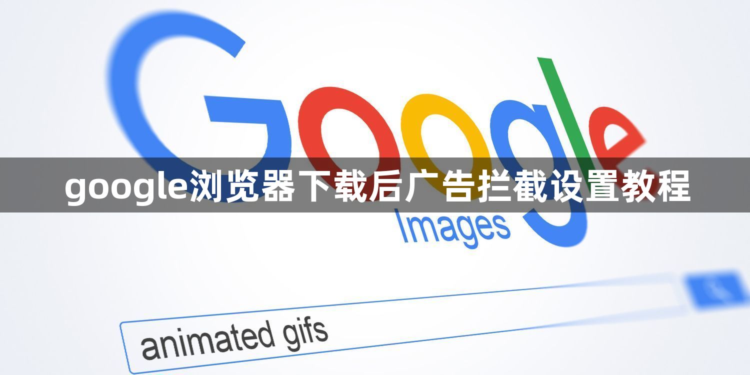 google浏览器下载后广告拦截设置教程1