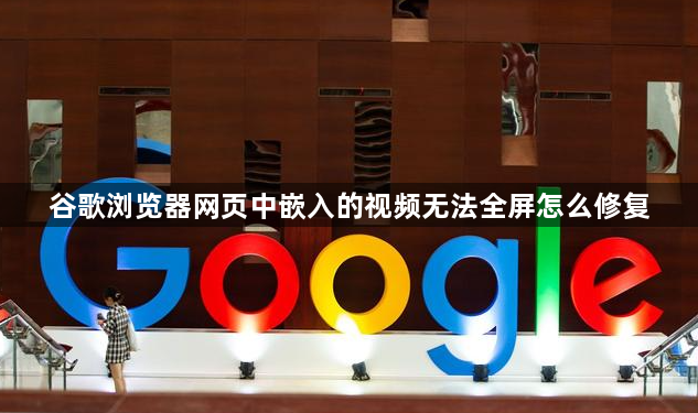 谷歌浏览器网页中嵌入的视频无法全屏怎么修复1
