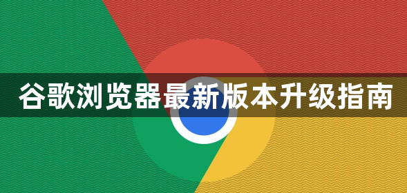 谷歌浏览器最新版本升级指南1