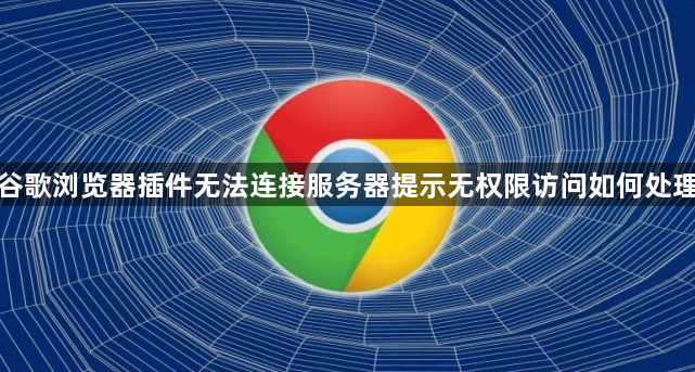 谷歌浏览器插件无法连接服务器提示无权限访问如何处理1