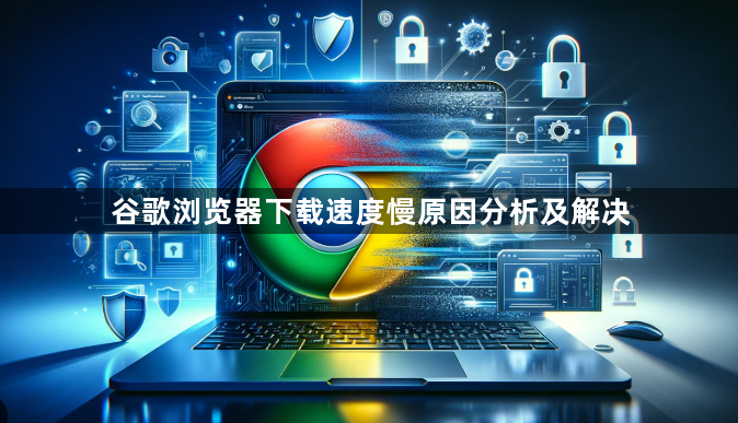 谷歌浏览器下载速度慢原因分析及解决1