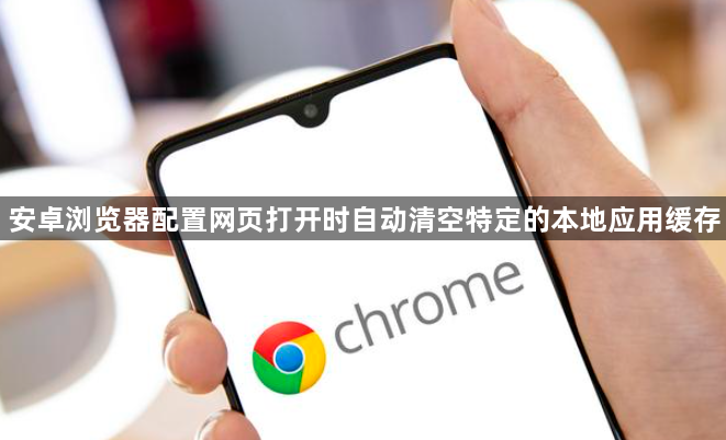 安卓浏览器配置网页打开时自动清空特定的本地应用缓存1