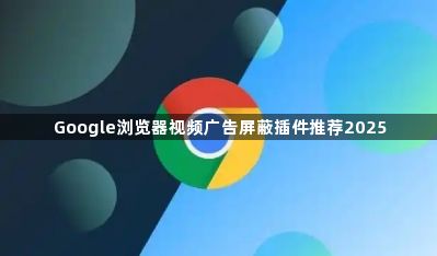 Google浏览器视频广告屏蔽插件推荐20251