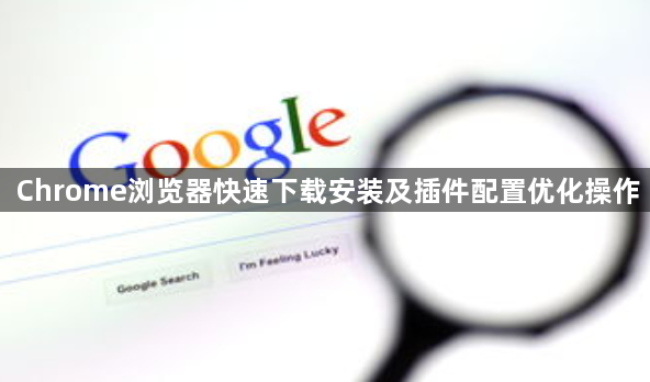 Chrome浏览器快速下载安装及插件配置优化操作1