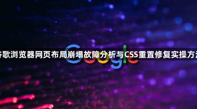 谷歌浏览器网页布局崩塌故障分析与CSS重置修复实操方法1