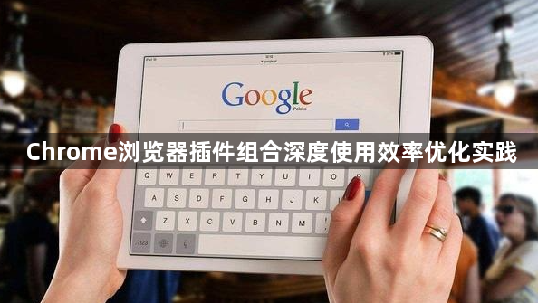 Chrome浏览器插件组合深度使用效率优化实践1