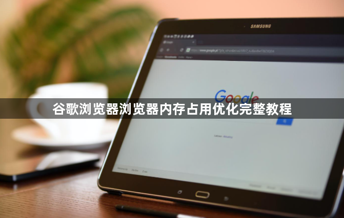 谷歌浏览器浏览器内存占用优化完整教程1