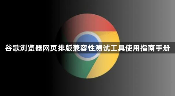 谷歌浏览器网页排版兼容性测试工具使用指南手册1