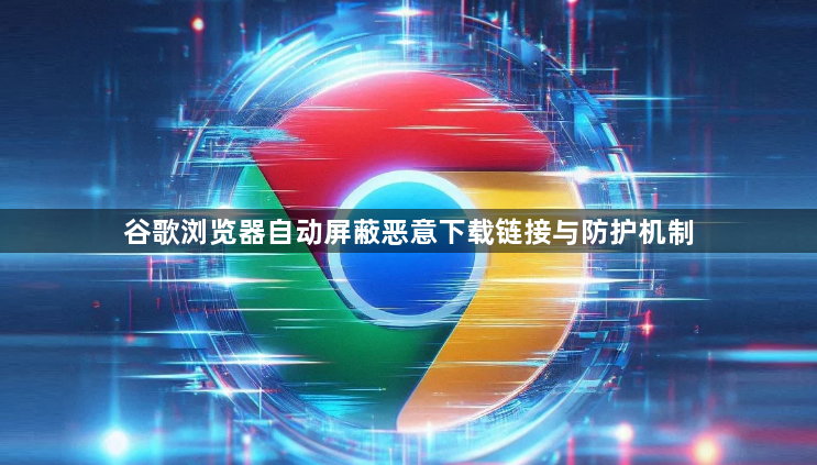 谷歌浏览器自动屏蔽恶意下载链接与防护机制1
