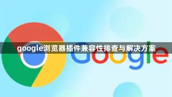 google浏览器插件兼容性排查与解决方案1