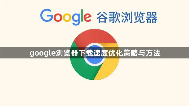 google浏览器下载速度优化策略与方法1