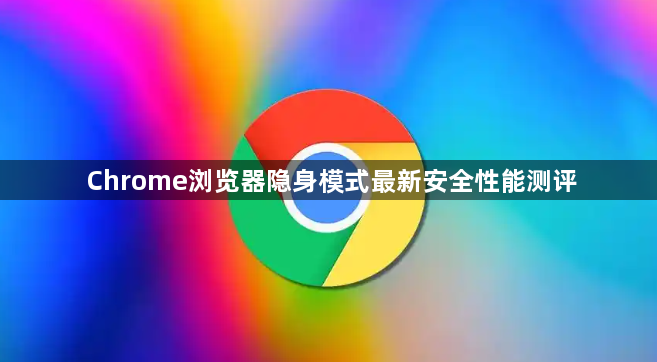 Chrome浏览器隐身模式最新安全性能测评1