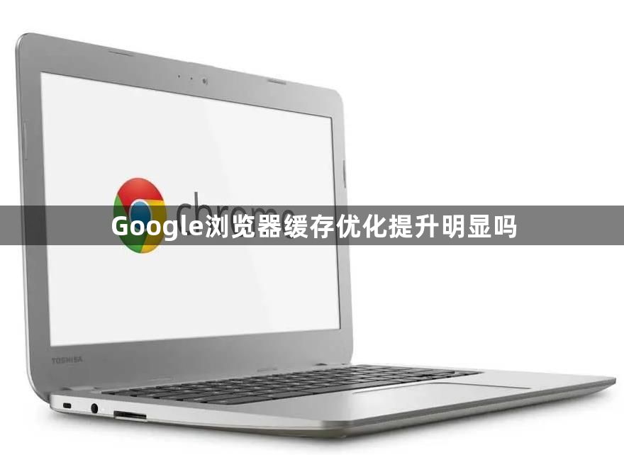 Google浏览器缓存优化提升明显吗1