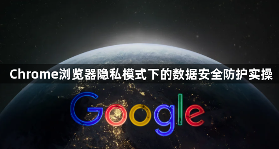Chrome浏览器隐私模式下的数据安全防护实操1