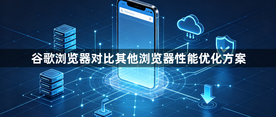 谷歌浏览器对比其他浏览器性能优化方案1