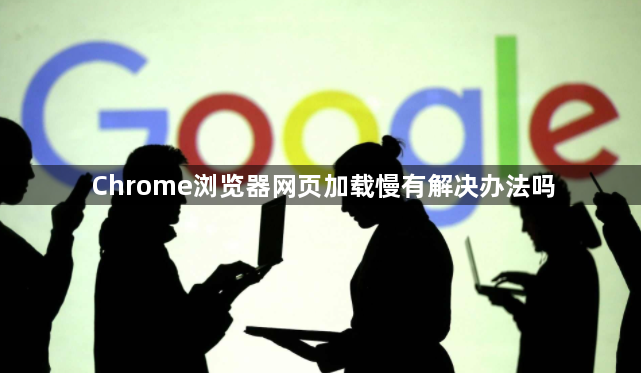 Chrome浏览器网页加载慢有解决办法吗1