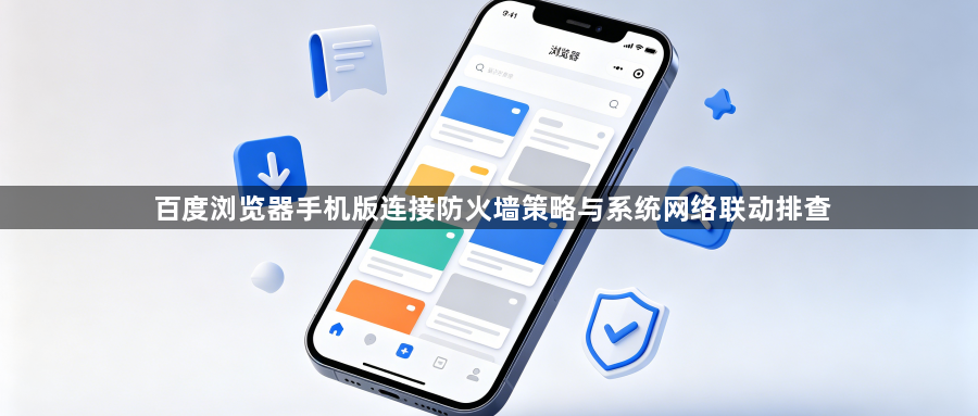 百度浏览器手机版连接防火墙策略与系统网络联动排查1