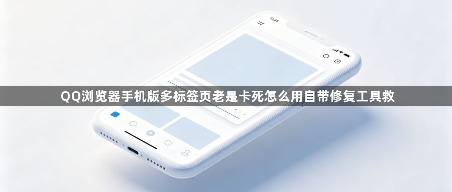 QQ浏览器手机版多标签页老是卡死怎么用自带修复工具救1