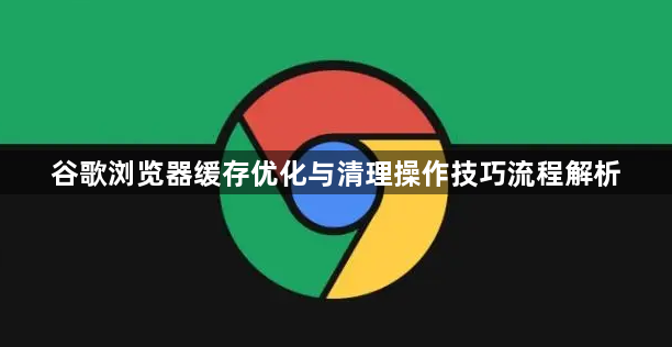 谷歌浏览器缓存优化与清理操作技巧流程解析1