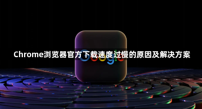 Chrome浏览器官方下载速度过慢的原因及解决方案1