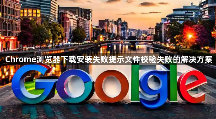 Chrome浏览器下载安装失败提示文件校验失败的解决方案1