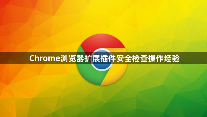 Chrome浏览器扩展插件安全检查操作经验1