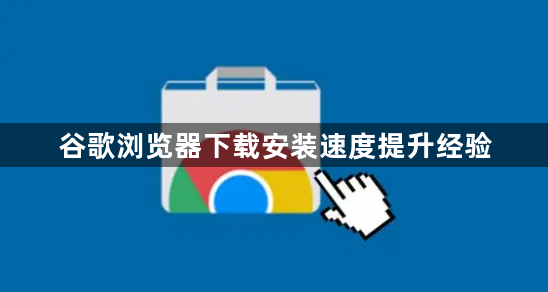 谷歌浏览器下载安装速度提升经验1