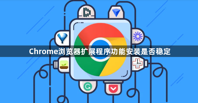 Chrome浏览器扩展程序功能安装是否稳定1
