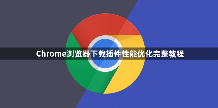 Chrome浏览器下载插件性能优化完整教程1