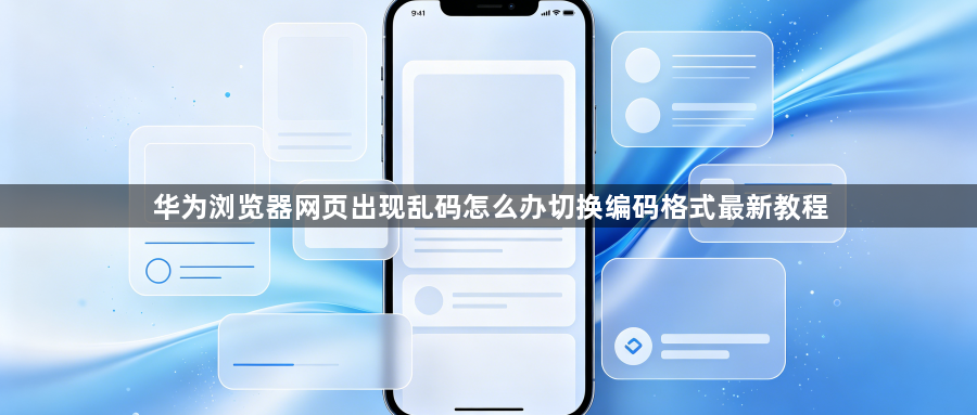 华为浏览器网页出现乱码怎么办切换编码格式最新教程1
