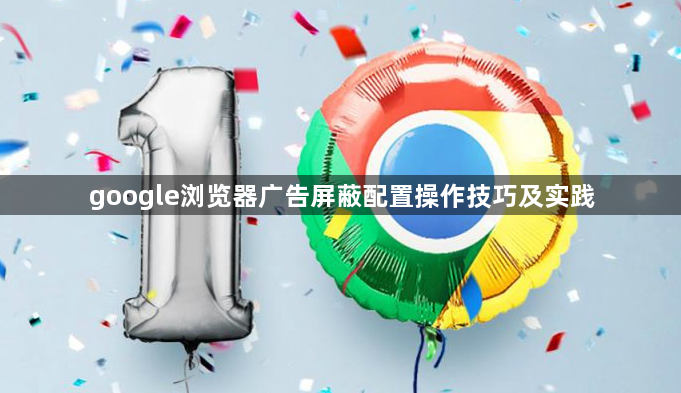 google浏览器广告屏蔽配置操作技巧及实践1