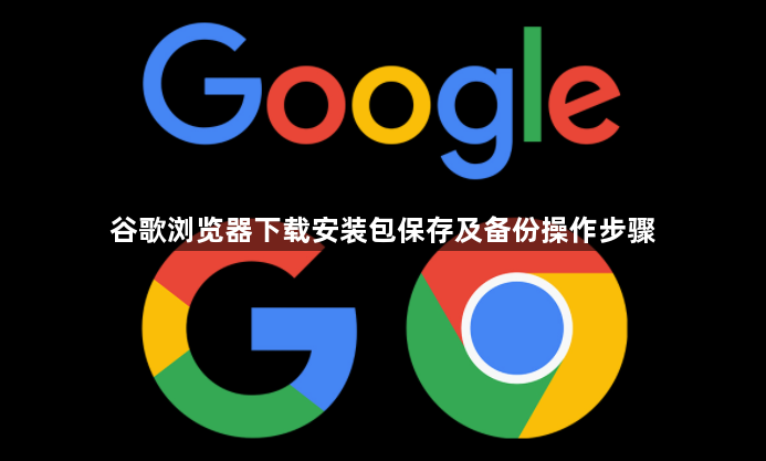 谷歌浏览器下载安装包保存及备份操作步骤1