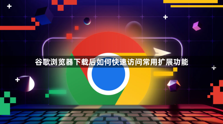 谷歌浏览器下载后如何快速访问常用扩展功能1