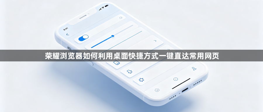 荣耀浏览器如何利用桌面快捷方式一键直达常用网页1