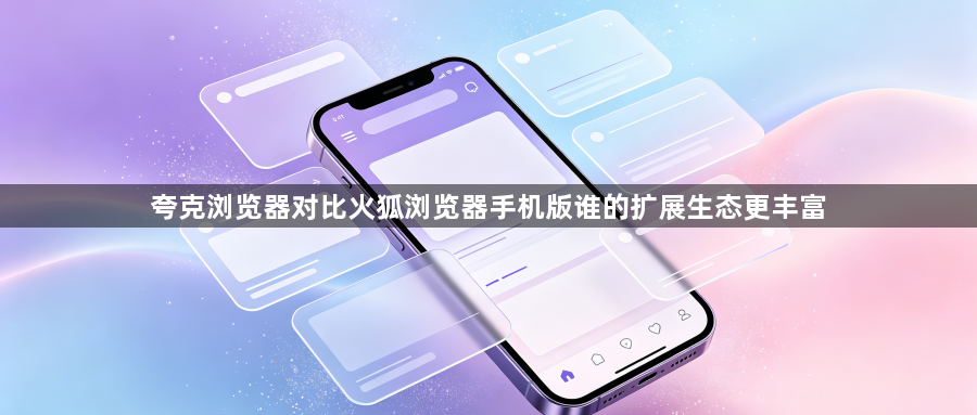 夸克浏览器对比火狐浏览器手机版谁的扩展生态更丰富1