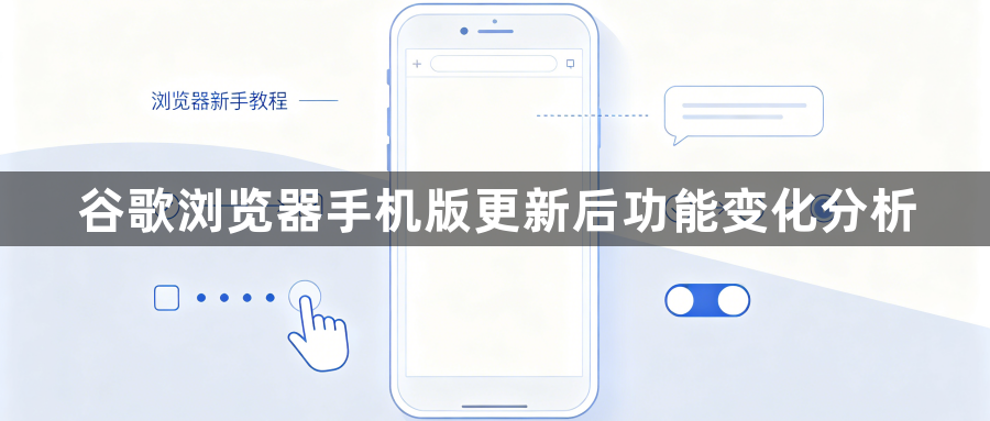 谷歌浏览器手机版更新后功能变化分析1