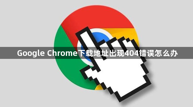 Google Chrome下载地址出现404错误怎么办1