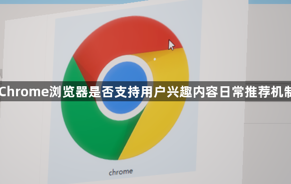 Chrome浏览器是否支持用户兴趣内容日常推荐机制1