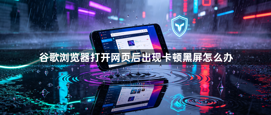 谷歌浏览器打开网页后出现卡顿黑屏怎么办1