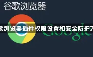 谷歌浏览器插件权限设置和安全防护方法1